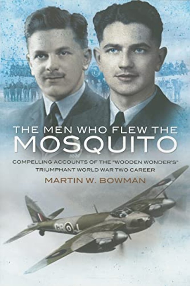 Men Who Flew the Mosquito: Compelling Account of the 'Wooden Wonders' Triumphant World War 2 Career