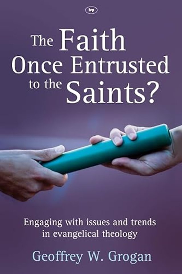 The Faith Once Entrusted to the Saints – Engaging With Issues And Trends In Evangelical Theology