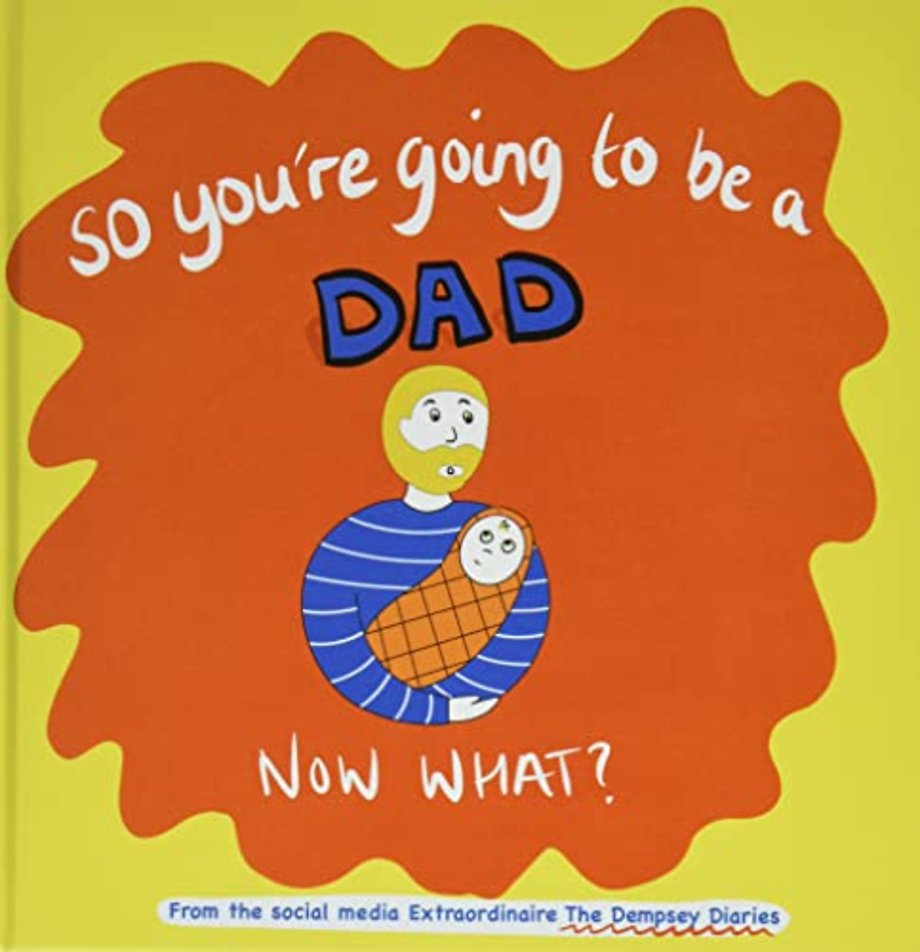 So you're going to be a Dad NOW WHAT?