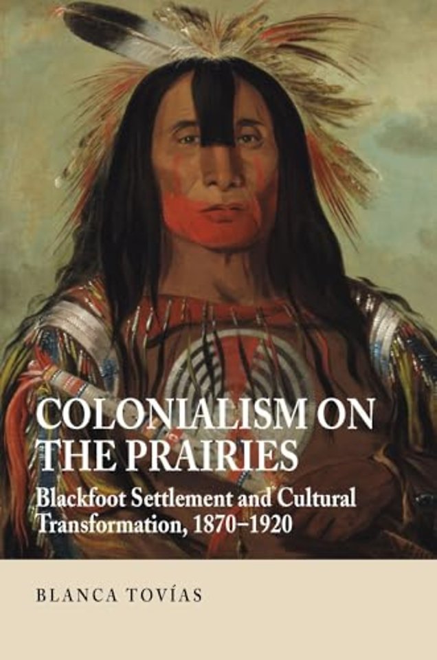 Colonialism on the Prairies – Blackfoot Settlement and Cultural Transformation, 1870–1920