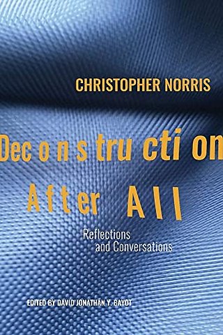 Deconstruction After All – Reflections and Conversations by Christopher Norris