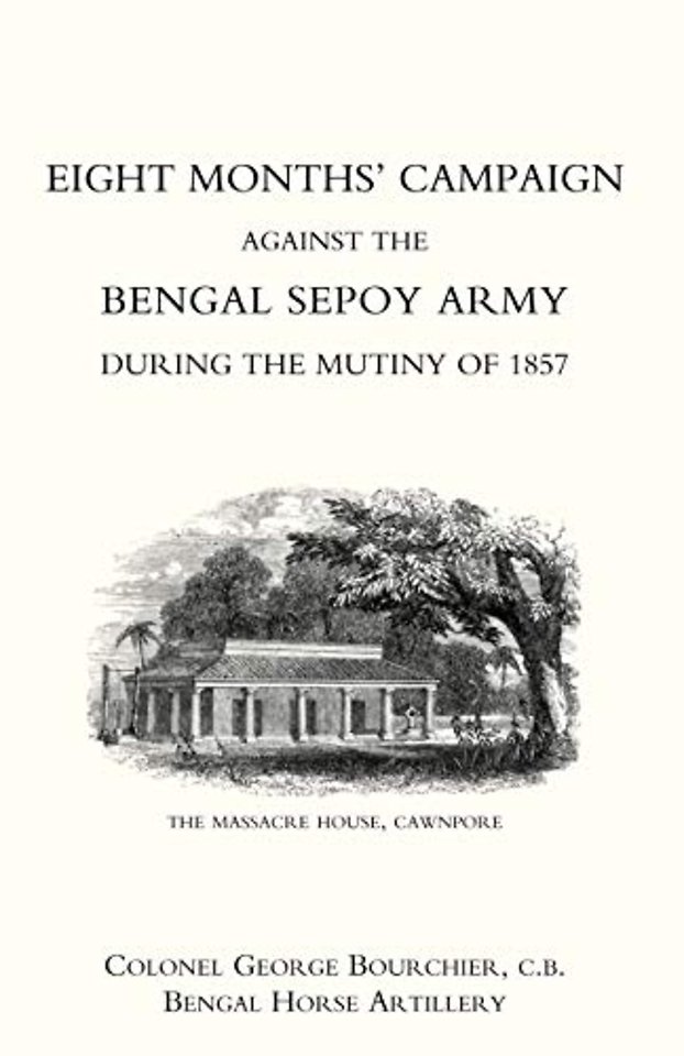 Eight Months' Campaign Against the Bengal Sepoy Army During the Mutiny of 1857