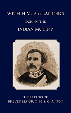 With H.M. 9th Lancers During the Indian Mutiny,the Letters of Brevet-Major O.H.S.G. Anson (1896)