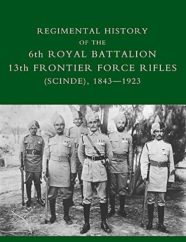 Regimental History of the 6th Royal Battalion 13th Frontier Force Rifles (SCINDE) 1843-1923