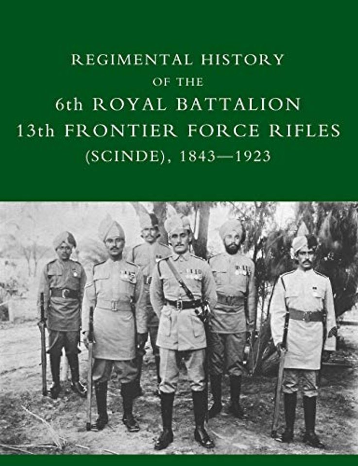 Regimental History of the 6th Royal Battalion 13th Frontier Force Rifles (SCINDE) 1843-1923