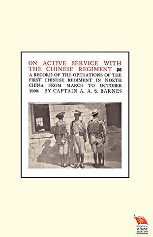 ON ACTIVE SERVICE WITH THE CHINESE REGIMENTA Record of the Operations of the First Chinese Regiment in North China from March to October 1900