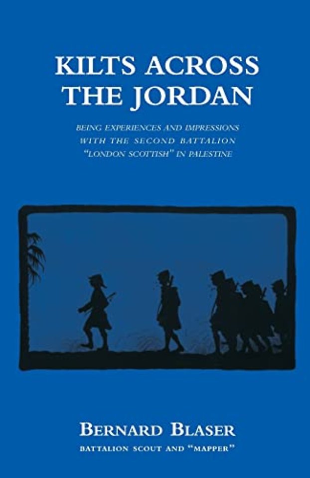 KILTS ACROSS THE JORDANBeing the Experiences and Impressions with the Second Battalion London Scottish in Palestine