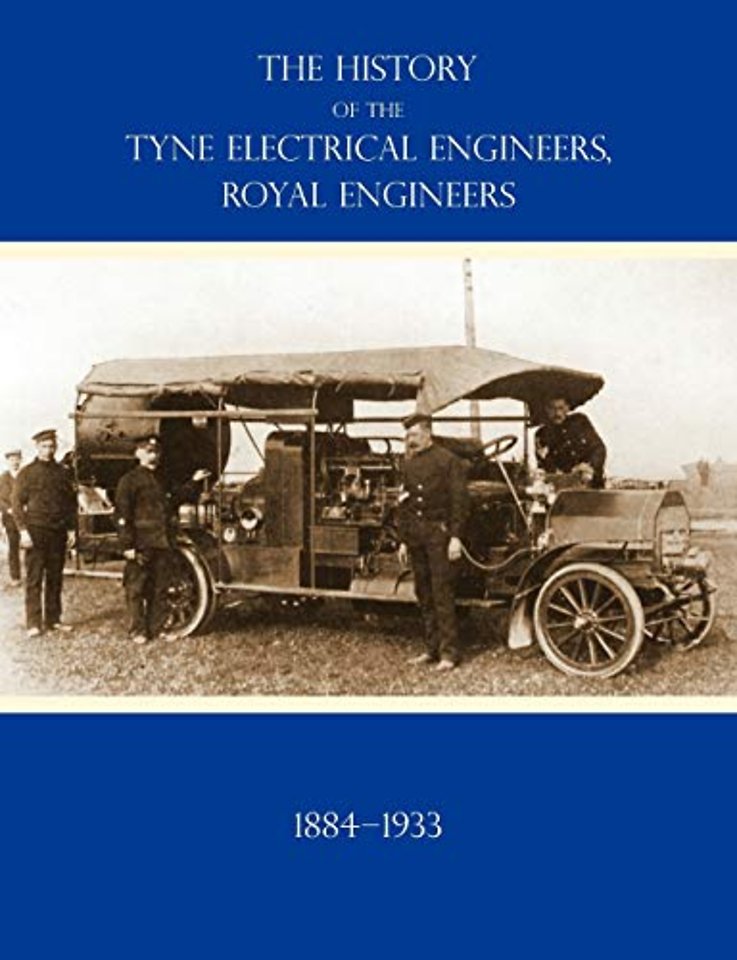 HISTORY OF THE TYNE ELECTRICAL ENGINEERS, ROYAL ENGINEERSFrom the Formation of the Submarine Mining Company of the 1st Newcastle-upon-Tyne and Durham (Volunteers) Royal Engineers in 1884 to 1933