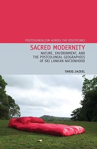 Sacred Modernity – Nature, Environment and the Postcolonial Geographies of Sri Lankan Nationhood
