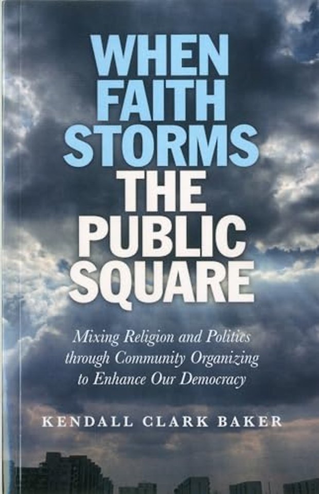 When Faith Storms the Public Square – Mixing Religion and Politics through Community Organizing to Enhance our Democracy