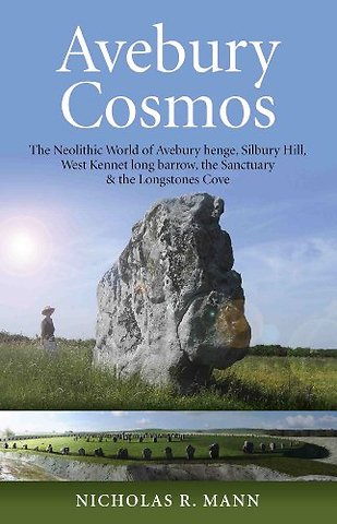 Avebury Cosmos – The Neolithic World of Avebury henge, Silbury Hill, West Kennet long barrow, the Sanctuary & the Longstones Cove