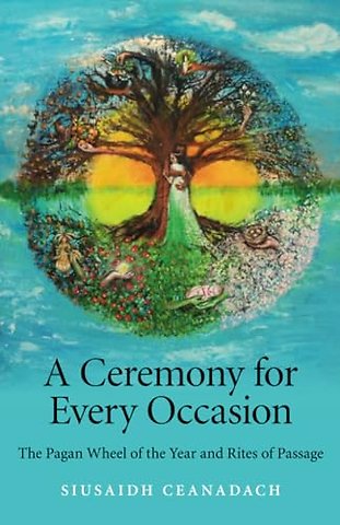 Ceremony for Every Occasion, A – The Pagan Wheel of the Year and Rites of Passage