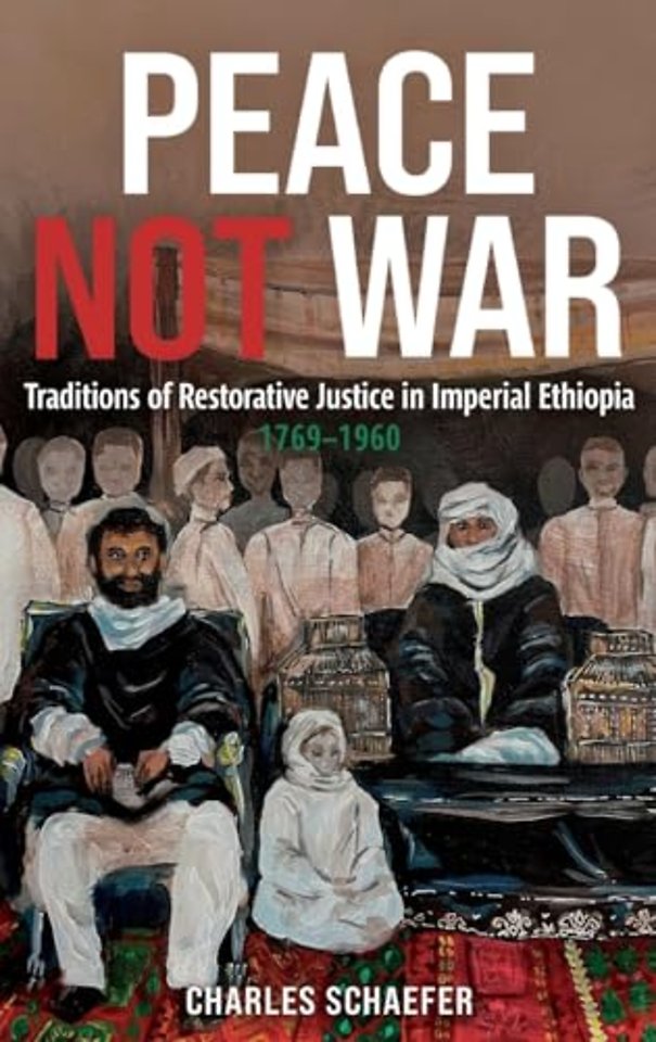 Peace Not War: Traditions of Restorative Justice in Imperial Ethiopia, 1769 - 1960