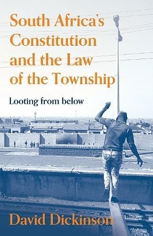 South Africa′s Constitution and the Law of the Township – Looting from Below