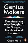 Genius Makers : The Mavericks Who Brought A.I. to Google, Facebook, and the World