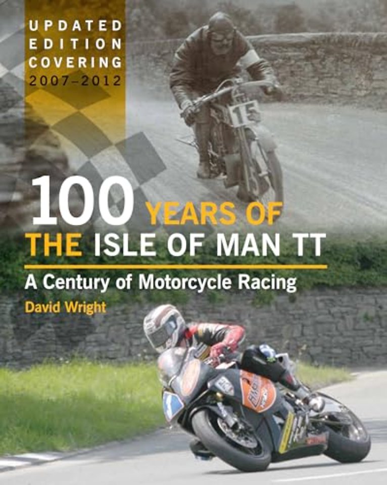 100 Years of the Isle of Man TT – A Century of Motorcycle Racing – Updated Edition covering 2007 – 2012