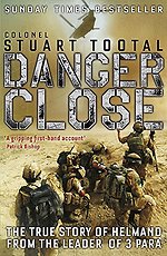 Danger Close : The True Story of Helmand from the Leader of 3 PARA