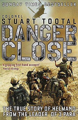 Danger Close : The True Story of Helmand from the Leader of 3 PARA