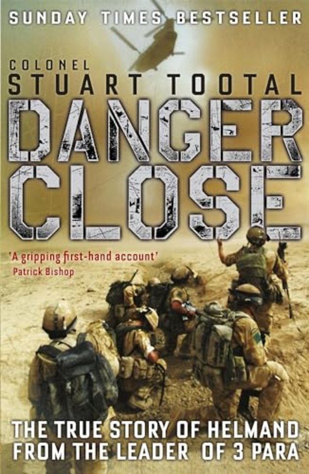 Danger Close : The True Story of Helmand from the Leader of 3 PARA