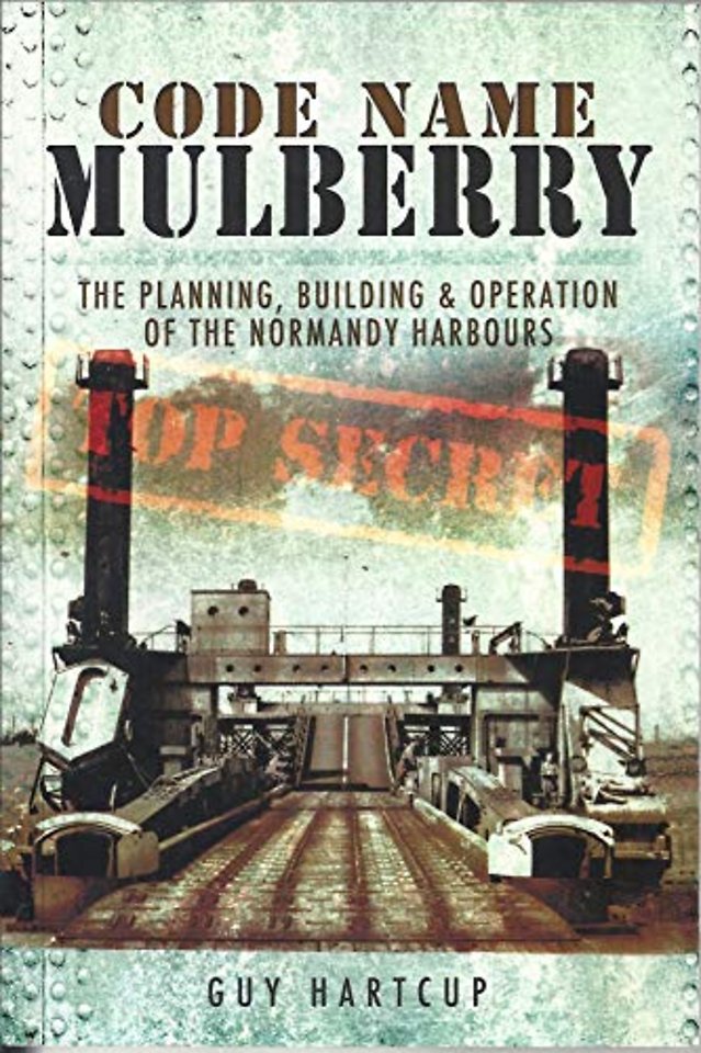 Code Name Mulberry: the Planning Building and Operation of the Normandy Harbours