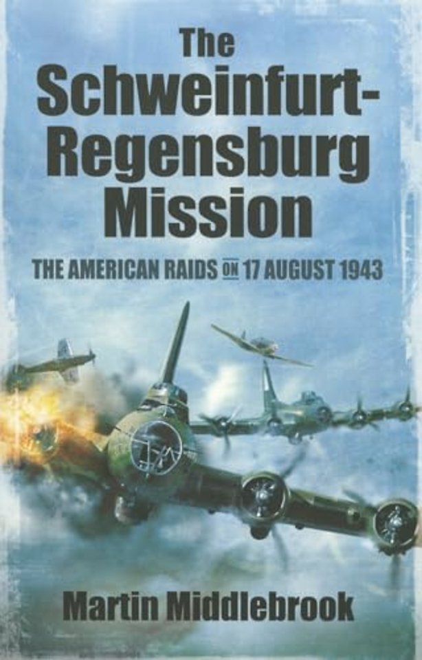 Schweinfurt-Regensburg Mission: The American Raids on 17 August 1943