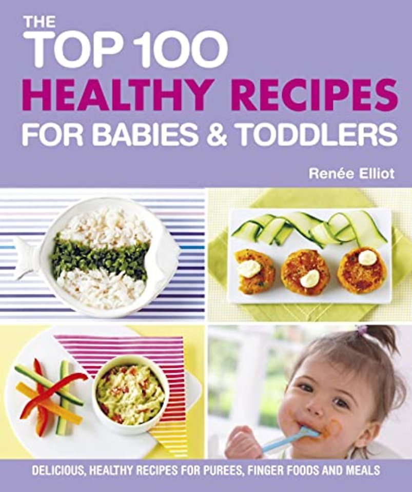 Top 100 Healthy Recipes for Babies & Toddlers – Delicious, Healthy Recipes for Purees, Finger Foods and Meals