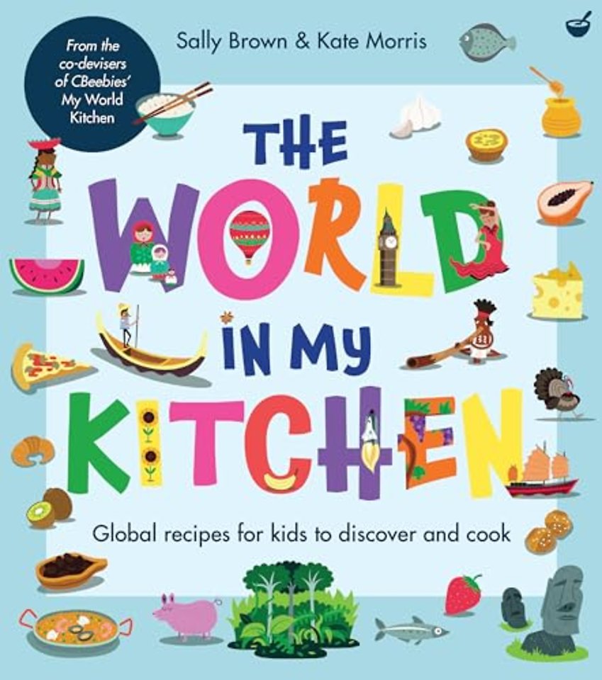 The World In My Kitchen – Global recipes for kids to discover and cook (from the co–devisers of CBeebies′ My World Kitchen)
