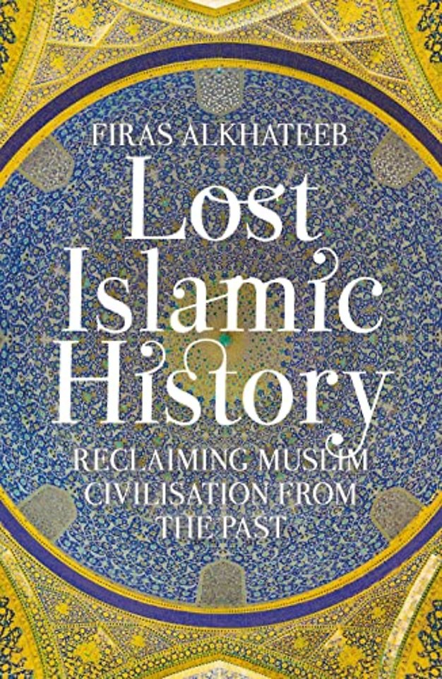 Lost Islamic History : Reclaiming Muslim Civilisation from the Past