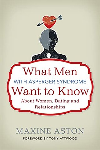 What Men with Asperger Syndrome Want to Know About Women, Dating and Relationships