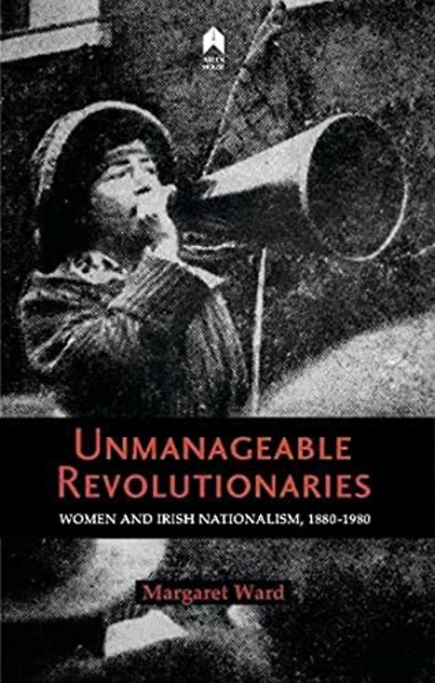 Unmanageable Revolutionaries – Women and Irish Nationalism, 1880–1980