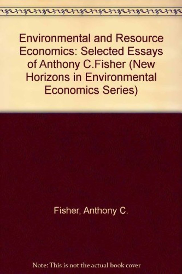ENVIRONMENTAL AND RESOURCE ECONOMICS – Selected Essays of Anthony C. Fisher