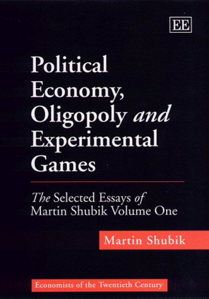 Political Economy, Oligopoly and Experimental Ga – The Selected Essays of Martin Shubik Volume One