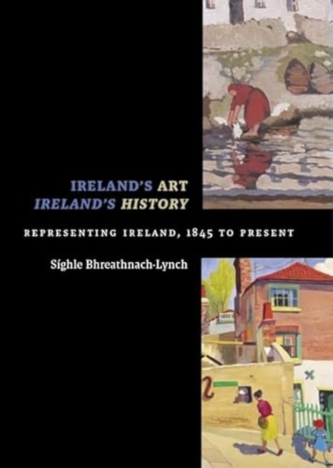 Ireland`s Art, Ireland`s History – Representing Ireland, 1845 to Present