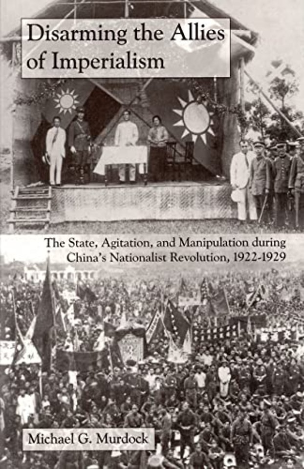 Disarming the Allies of Imperialism – The State, Agitation, and Manipulation during China`s Nationalist Revolution, 1922–1929