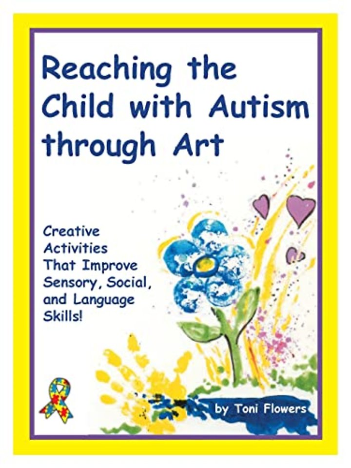 Reaching the Child with Autism Through Art – Practical, Fun Activities to Enhance Sensory Motor Skills and to Improve Tactile and Concept Aw