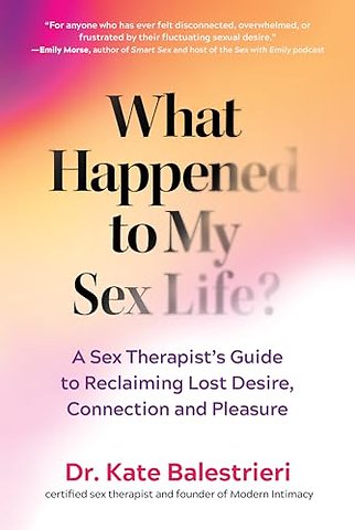 What Happened to My Sex Life? – A Sex Therapist′s Guide to Reclaiming Lost Desire, Connection, and Pleasure