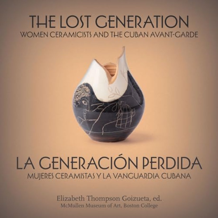 The Lost Generation – La generación perdida – Women Ceramicists and the Cuban Avant–Garde – mujeres ceramistas y la vanguardia cubana