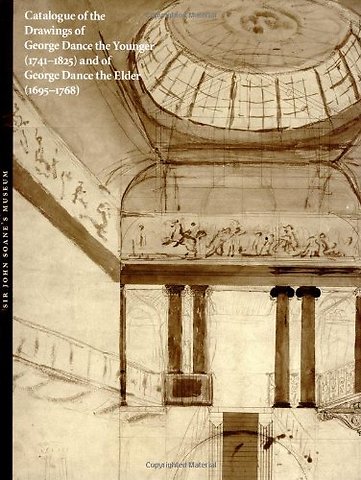 Catalogue of the Drawings of George Dance the Younger (1741-1825) and of George Dance the Elder (1695-1768) from the Collection of Sir John Soane's Museum