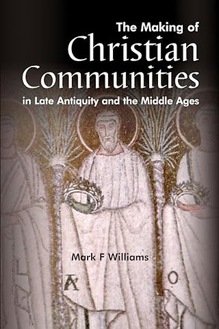 The Making Of Christian Communities in Late Antiquity and the Middle Ages