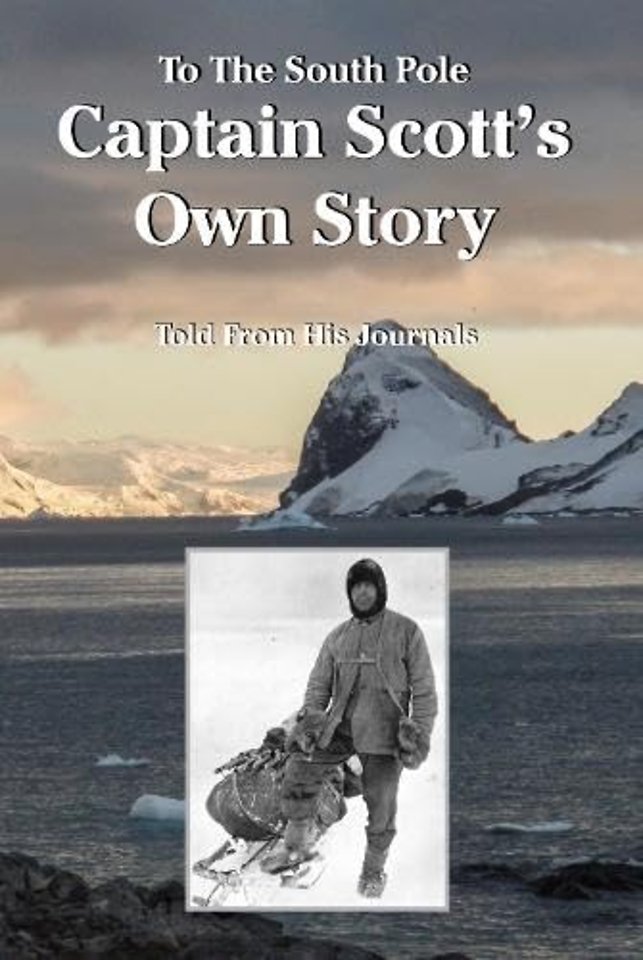 To The South Pole Captain Scott's Own Story Told From His Journals