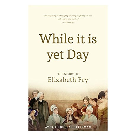 While it is Yet Day: A Biography of Elizabeth Fry