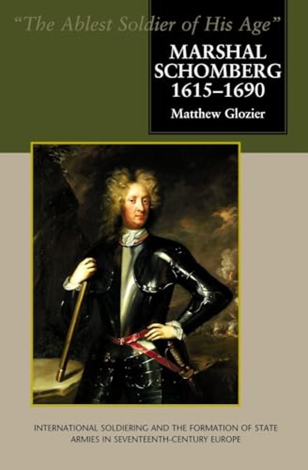 Marshal Schomberg (1615–1690), `The Ablest Soldi – International Soldiering and the Formation of State Armies in Seventeenth–Century Europe