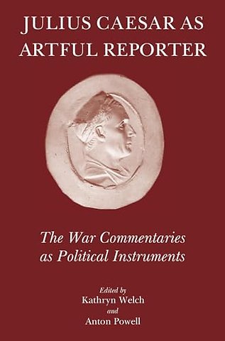 Julius Caesar As Artful Reporter – The War Commentaries As Political Instruments