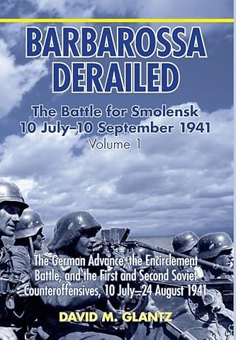 Barbarossa Derailed: The Battle for Smolensk 10 July-10 September 1941