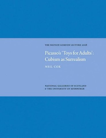 Picasso's 'Toys for Adults' Cubism as Surrealism: Watson Gordon Lecture 2008