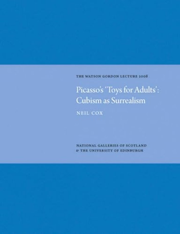Picasso's 'Toys for Adults' Cubism as Surrealism: Watson Gordon Lecture 2008