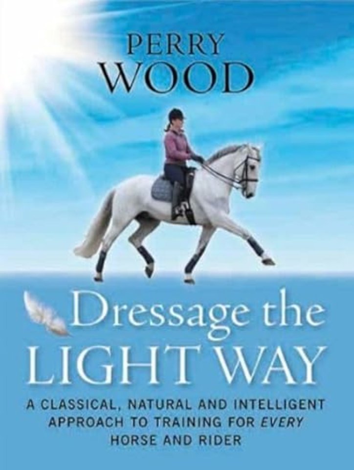 Dressage The Light Way – A Classical, Natural and Intelligent Approach to Training for Every Horse and Rider
