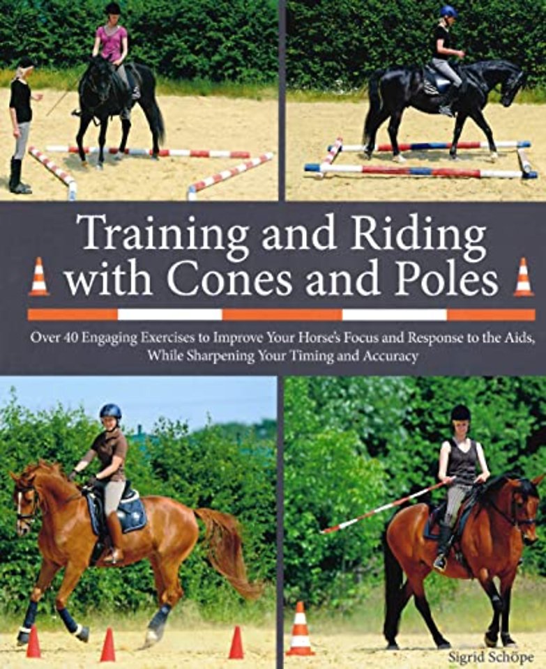 Training and Riding with Cones and Poles – Over 35 Engaging Exercises to Improve Your Horse`s Focus and Response to the Aids, while Sharpening your Ti