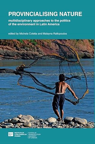 Provincialising nature: multidisciplinary approaches to the politics of the environment in Latin America