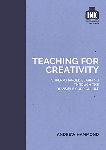 Teaching for Creativity: Super-charged learning through 'The Invisible Curriculum'